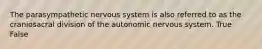 The parasympathetic nervous system is also referred to as the craniosacral division of the autonomic nervous system. True False