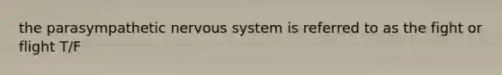 the parasympathetic nervous system is referred to as the fight or flight T/F