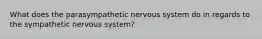 What does the parasympathetic nervous system do in regards to the sympathetic nervous system?