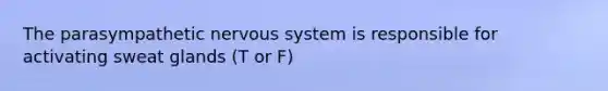 The parasympathetic nervous system is responsible for activating sweat glands (T or F)