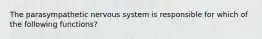 The parasympathetic nervous system is responsible for which of the following functions?