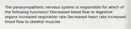 The parasympathetic nervous system is responsible for which of the following functions? Decreased blood flow to digestive organs Increased respiration rate Decreased heart rate Increased blood flow to skeletal muscles