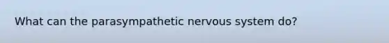 What can the parasympathetic nervous system do?