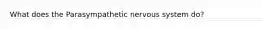 What does the Parasympathetic nervous system do?