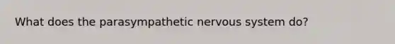 What does the parasympathetic nervous system do?