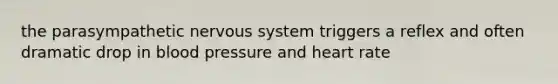 the parasympathetic nervous system triggers a reflex and often dramatic drop in blood pressure and heart rate