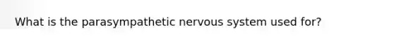 What is the parasympathetic nervous system used for?