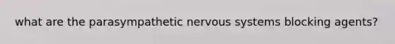 what are the parasympathetic nervous systems blocking agents?