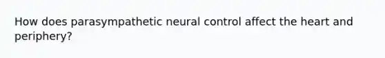 How does parasympathetic neural control affect the heart and periphery?