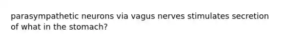 parasympathetic neurons via vagus nerves stimulates secretion of what in the stomach?