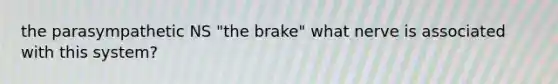 the parasympathetic NS "the brake" what nerve is associated with this system?