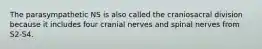 The parasympathetic NS is also called the craniosacral division because it includes four cranial nerves and spinal nerves from S2-S4.