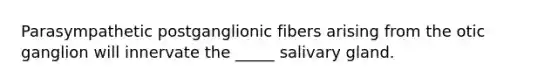 Parasympathetic postganglionic fibers arising from the otic ganglion will innervate the _____ salivary gland.