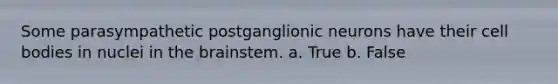 Some parasympathetic postganglionic neurons have their cell bodies in nuclei in <a href='https://www.questionai.com/knowledge/kLMtJeqKp6-the-brain' class='anchor-knowledge'>the brain</a>stem. a. True b. False