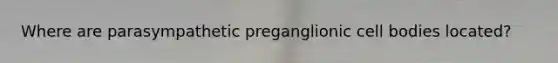 Where are parasympathetic preganglionic cell bodies located?