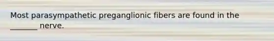 Most parasympathetic preganglionic fibers are found in the _______ nerve.