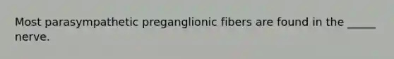 Most parasympathetic preganglionic fibers are found in the _____ nerve.