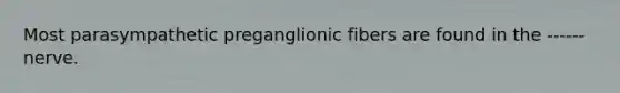 Most parasympathetic preganglionic fibers are found in the ------ nerve.