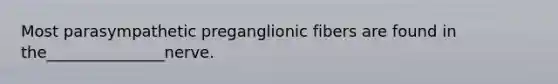 Most parasympathetic preganglionic fibers are found in the_______________nerve.