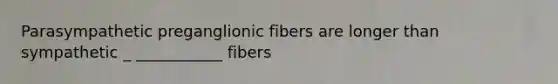 Parasympathetic preganglionic fibers are longer than sympathetic _ ___________ fibers