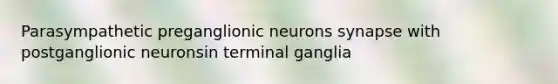 Parasympathetic preganglionic neurons synapse with postganglionic neuronsin terminal ganglia