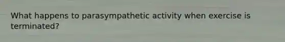 What happens to parasympathetic activity when exercise is terminated?