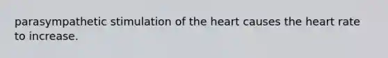 parasympathetic stimulation of <a href='https://www.questionai.com/knowledge/kya8ocqc6o-the-heart' class='anchor-knowledge'>the heart</a> causes the heart rate to increase.