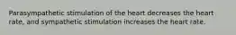 Parasympathetic stimulation of the heart decreases the heart rate, and sympathetic stimulation increases the heart rate.