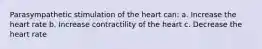 Parasympathetic stimulation of the heart can: a. Increase the heart rate b. Increase contractility of the heart c. Decrease the heart rate