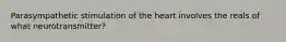 Parasympathetic stimulation of the heart involves the reals of what neurotransmitter?