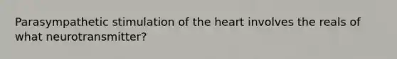 Parasympathetic stimulation of the heart involves the reals of what neurotransmitter?