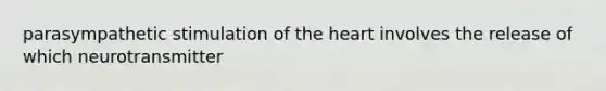 parasympathetic stimulation of the heart involves the release of which neurotransmitter