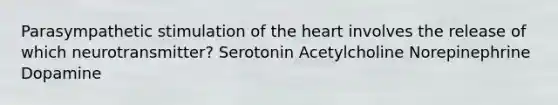 Parasympathetic stimulation of the heart involves the release of which neurotransmitter? Serotonin Acetylcholine Norepinephrine Dopamine