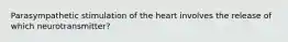 Parasympathetic stimulation of the heart involves the release of which neurotransmitter?