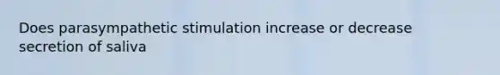 Does parasympathetic stimulation increase or decrease secretion of saliva