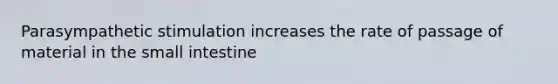 Parasympathetic stimulation increases the rate of passage of material in <a href='https://www.questionai.com/knowledge/kt623fh5xn-the-small-intestine' class='anchor-knowledge'>the small intestine</a>