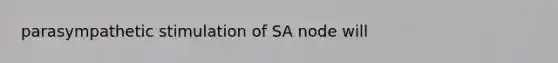 parasympathetic stimulation of SA node will