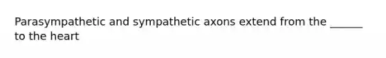 Parasympathetic and sympathetic axons extend from the ______ to the heart