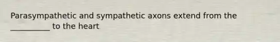 Parasympathetic and sympathetic axons extend from the __________ to the heart