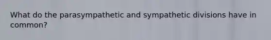 What do the parasympathetic and sympathetic divisions have in common?