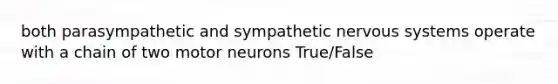 both parasympathetic and sympathetic nervous systems operate with a chain of two motor neurons True/False