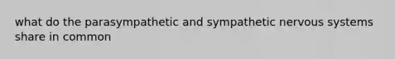 what do the parasympathetic and sympathetic nervous systems share in common