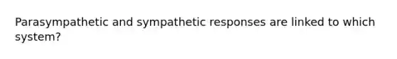 Parasympathetic and sympathetic responses are linked to which system?