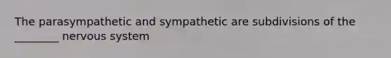 The parasympathetic and sympathetic are subdivisions of the ________ nervous system