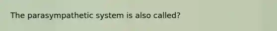 The parasympathetic system is also called?