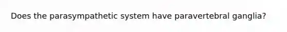 Does the parasympathetic system have paravertebral ganglia?