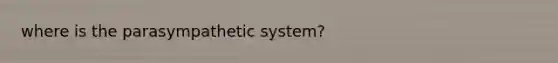 where is the parasympathetic system?