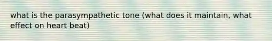 what is the parasympathetic tone (what does it maintain, what effect on heart beat)