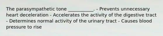 The parasympathetic tone ___________. - Prevents unnecessary heart deceleration - Accelerates the activity of the digestive tract - Determines normal activity of the urinary tract - Causes blood pressure to rise