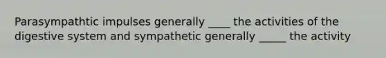 Parasympathtic impulses generally ____ the activities of the digestive system and sympathetic generally _____ the activity